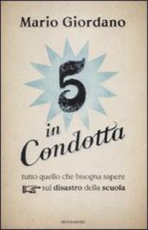 Cinque in condotta. Tutto quello che bisogna sapere sul disastro della scuola - Mario Giordano