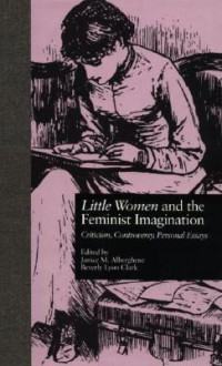 Little Women and the Feminist Imagination: Criticism, Controversy, Personal Essays - Janice M. Alberghene, Beverly Lyon Clark