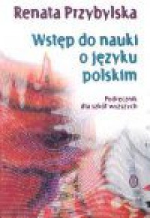 Wstęp do nauki o języku polskim : podręcznik dla szkół wyższych - Renata Przybylska