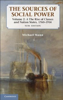 The Sources of Social Power: Volume 2, The Rise of Classes and Nation-States, 1760-1914 - Michael Mann