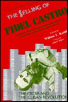 The Selling of Fidel Castro: The Media and the Cuban Revolution - William Ratliff