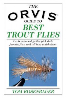 The Orvis Guide to Best Trout Flies: Orvis-Endorsed Guides Pick their Favorite Flies, and Tell How to Fish Them - Tom Rosenbauer