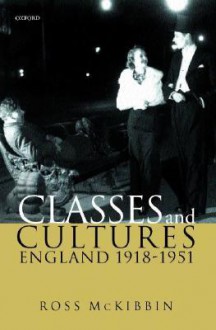 Classes and Cultures: England, 1918-1951 - Ross McKibbin