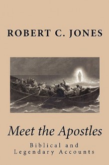 Meet the Apostles: Biblical and Legendary Accounts - Robert C. Jones