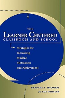 The Learner-Centered Classroom and School: Strategies for Increasing Student Motivation and Achievement - Barbara L. McCombs, Jo Sue Whisler