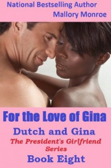 For the Love of Gina: The President's Girlfriend/Dutch and Gina Series - Mallory Monroe