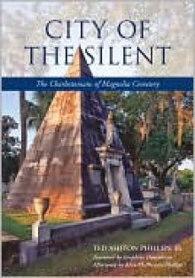 City of the Silent: The Charlestonians of Magnolia Cemetery - Ted Ashton Phillips Jr., Josephine Humphreys, Alice McPherson Phillips