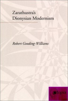 Zarathustra�s Dionysian Modernism - Robert Gooding-Williams