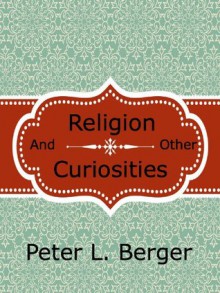 Religion and Other Curiosities - Peter L. Berger