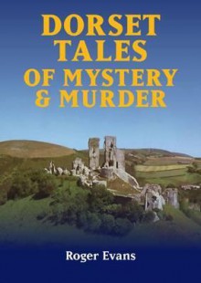 Dorset Tales of Mystery & Murder - Roger Evans