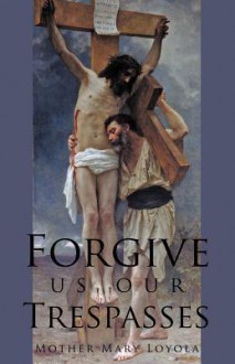 Forgive Us Our Trespasses - Mother Mary Loyola, Rev Herbert Thurston