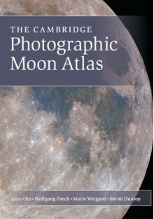 The Cambridge Photographic Moon Atlas - Alan Chu, Wolfgang Paech, Mario Weigand, Storm Dunlop