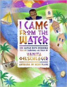 I Came From the Water: One Haitian Boy's Incredible Tale of Survival - Vanita Oelschlager, Mike Blanc