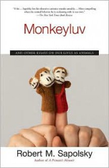 Monkeyluv: And Other Lessons in Our Lives as Animals - Robert M. Sapolsky