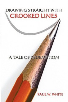 Drawing Straight with Crooked Lines: A Tale of Redemption - Paul White