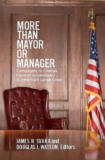 More Than Mayor Or Manager: Campaigns To Change Form Of Government In America's Large Cities - James H. Svara, Douglas J. Watson