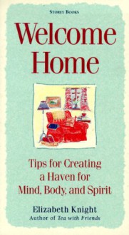 Welcome Home: Tips for Creating a Haven for Mind, Body, and Spirit - Elizabeth Knight