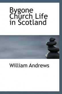 Bygone Church Life in Scotland - William Andrews