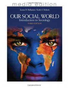 Our Social World: Introduction to Sociology, 3e Media Edition - Jeanne H. Ballantine, Keith A. Roberts