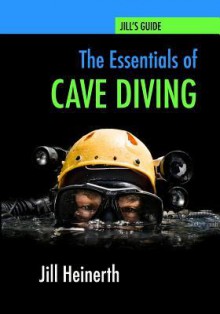 The Essentials of Cave Diving: Jill Heinerth's Guide to Cave Diving - Jill Heinerth