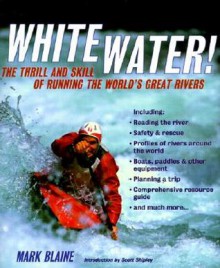 Whitewater!: The Thrill and Skill of Running the World's Great Rivers - Mark Blaine