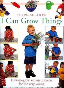 Show Me How I Can Grow Things: How To Grow Activity Projects For The Very Young - Sally Walton, Stephanie Donaldson