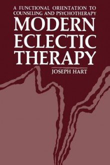 Modern Eclectic Therapy: A Functional Orientation to Counseling and Psychotherapy: Including a Twelve-Month Manual for Therapists - Joseph Hart