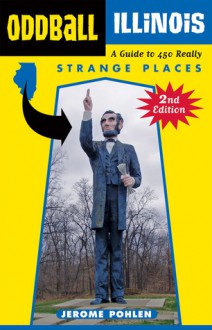 Oddball Illinois: A Guide to 450 Really Strange Places - Jerome Pohlen