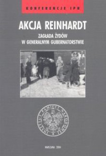 Akcja Reinhardt. Zagłada ydów w Generalnym Gubernatorstwie - Dariusz Libionka