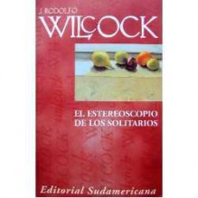 El estereoscopio de los solitarios - Juan Rodolfo Wilcock