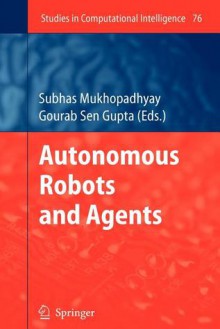 Autonomous Robots and Agents - Subhas Chandra Mukhopadhyay, Gourab Sen Gupta