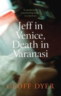 Jeff in Venice, Death in Varanasi - Geoff Dyer