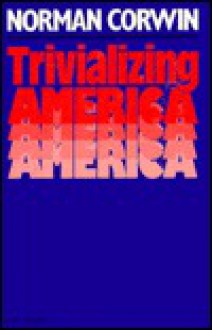 Trivializing America - Norman Corwin