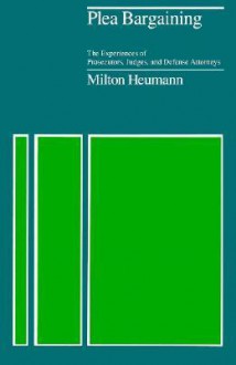 Plea Bargaining: The Experiences of Prosecutors, Judges, and Defense Attorneys - Milton Heumann