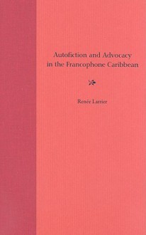 Autofiction and Advocacy in the Francophone Caribbean - Renee Larrier