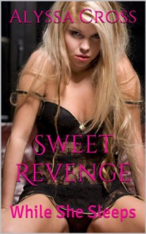Sweet Revenge While She Sleeps (His First Time) (Naughty College Girl Next Door) - Alyssa Cross