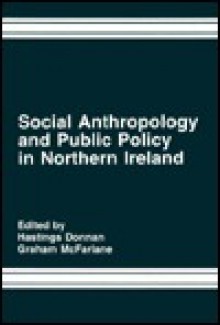 Social Anthropology and Public Policy in Northern Ireland - Hastings Donnan, Graham McFarlane