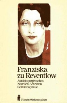 Autobiographisches. Novellen. Schriften. Selbstzeugnisse - Franziska zu Reventlow