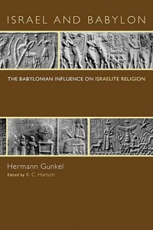 Israel and Babylon: The Babylonian Influence on Israelite Religion - Hermann Gunkel, K.C. Hanson, E.S.B. Hanson