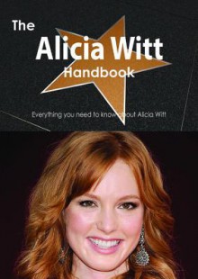 The Alicia Witt Handbook - Everything You Need to Know about Alicia Witt - Emily Smith