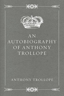 An Autobiography of Anthony Trollope - Anthony Trollope