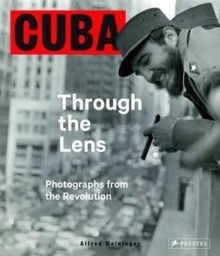 Cuba Through the Lens: Photographs from the Revolution - Alfred Weidinger, Nelson Ram Rez De Arellano Conde