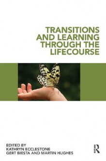 Transitions and Learning through the Lifecourse - Kathryn Ecclestone, Gert Biesta, Martin Hughes