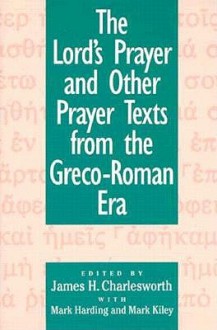 The Lord's Prayer and Other Prayer Texts from the Greco-Roman Era - James H. Charlesworth