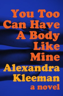 You Too Can Have a Body Like Mine - Alexandra Kleeman