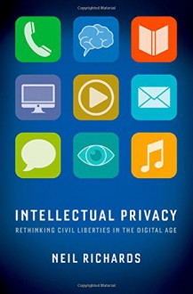 Intellectual Privacy: Rethinking Civil Liberties in the Digital Age - Neil Richards