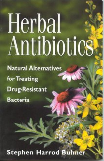 Herbal Antibiotics : Natural Alternatives for Treating Drug-Resistant Bacteria - Stephen Harrod Buhner