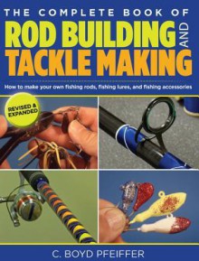 The Complete Book of Rod Building and Tackle Making - C. Boyd Pfeiffer