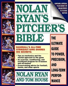 Nolan Ryan's Pitcher's Bible: The Ultimate Guide to Power, Precision, and Long-Term Performance - Tom House, Nolan Ryan, Skip Bayless