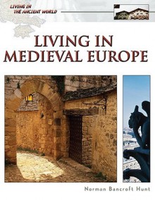 Living in Medieval Europe (Living in the Ancient World) - Norman Bancroft Hunt